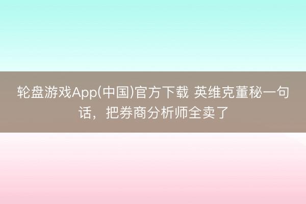 轮盘游戏App(中国)官方下载 英维克董秘一句话，把券商分析师全卖了