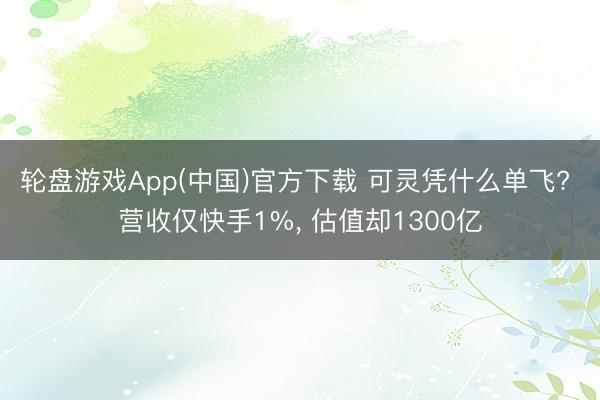 轮盘游戏App(中国)官方下载 可灵凭什么单飞? 营收仅快手1%， 估值却1300亿