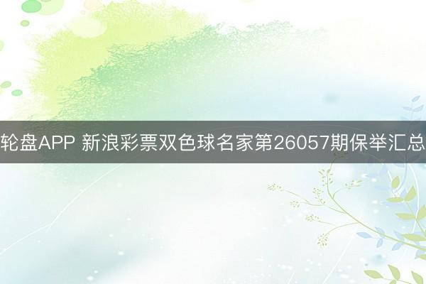 轮盘APP 新浪彩票双色球名家第26057期保举汇总