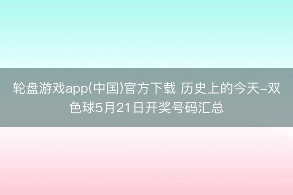 轮盘游戏app(中国)官方下载 历史上的今天-双色球5月21日开奖号码汇总