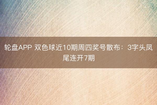 轮盘APP 双色球近10期周四奖号散布：3字头凤尾连开7期