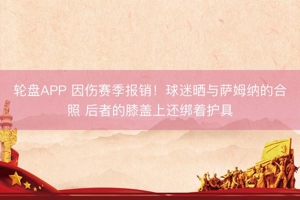 轮盘APP 因伤赛季报销！球迷晒与萨姆纳的合照 后者的膝盖上还绑着护具