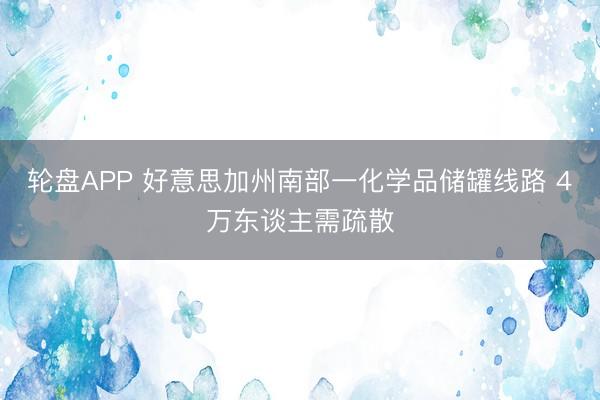 轮盘APP 好意思加州南部一化学品储罐线路 4万东谈主需疏散