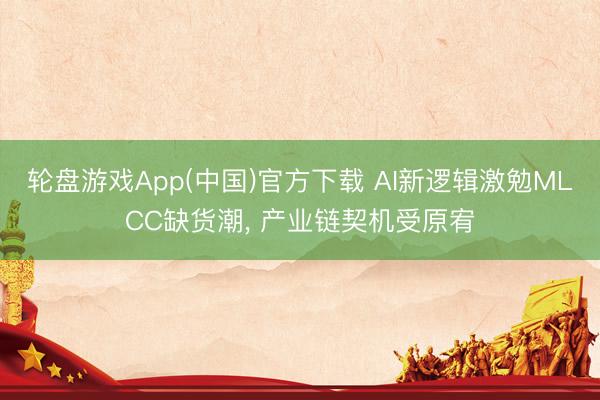 轮盘游戏App(中国)官方下载 AI新逻辑激勉MLCC缺货潮， 产业链契机受原宥