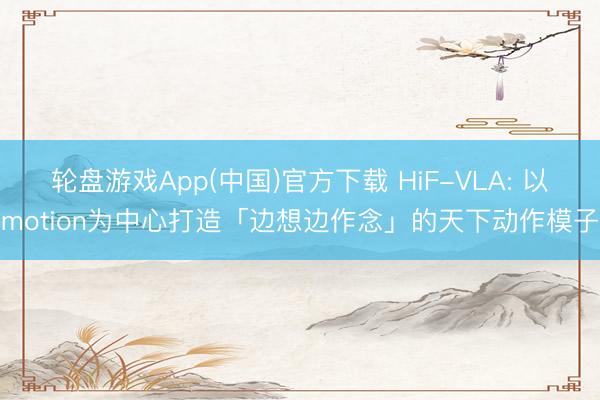 轮盘游戏App(中国)官方下载 HiF-VLA: 以motion为中心打造「边想边作念」的天下动作模子