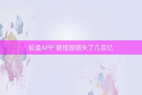 轮盘APP 碧桂园错失了几百亿