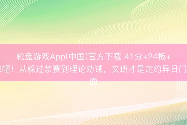 轮盘游戏App(中国)官方下载 41分+24板+12帽！从躲过禁赛到理论劝诫，文班才是定约异日门面