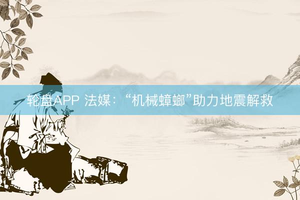 轮盘APP 法媒：“机械蟑螂”助力地震解救