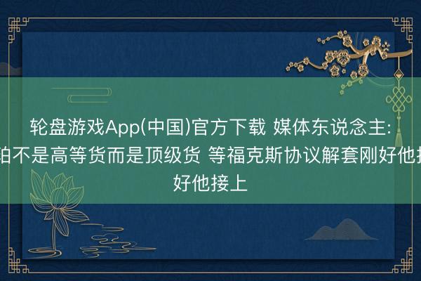 轮盘游戏App(中国)官方下载 媒体东说念主: 哈珀不是高等货而是顶级货 等福克斯协议解套刚好他接上