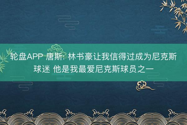 轮盘APP 唐斯: 林书豪让我信得过成为尼克斯球迷 他是我最爱尼克斯球员之一