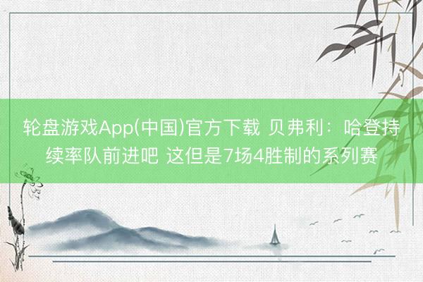 轮盘游戏App(中国)官方下载 贝弗利：哈登持续率队前进吧 这但是7场4胜制的系列赛