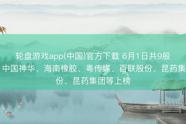 轮盘游戏app(中国)官方下载 6月1日共9股连涨5天， 中国神华、海南橡胶、粤传媒、百联股份、昆药集团等上榜