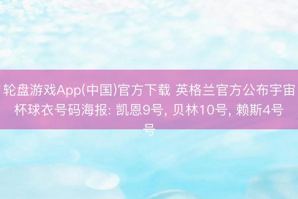 轮盘游戏App(中国)官方下载 英格兰官方公布宇宙杯球衣号码海报: 凯恩9号， 贝林10号， 赖斯4号