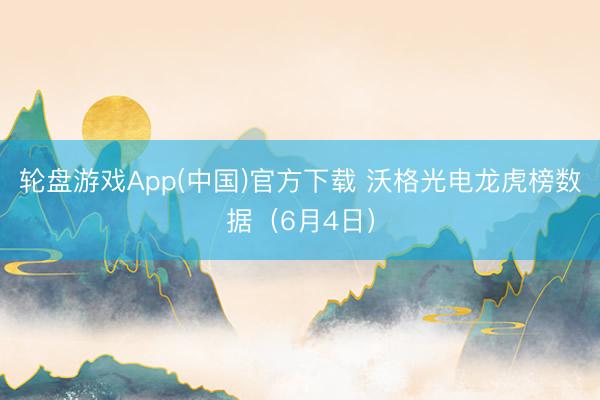 轮盘游戏App(中国)官方下载 沃格光电龙虎榜数据（6月4日）