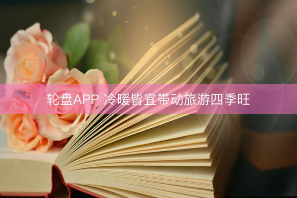 轮盘APP 冷暖皆宜带动旅游四季旺