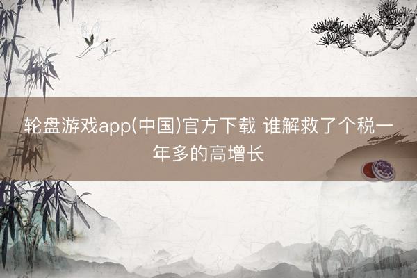 轮盘游戏app(中国)官方下载 谁解救了个税一年多的高增长