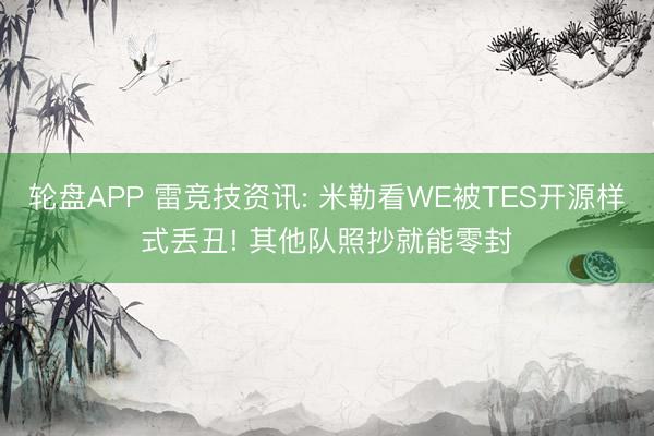 轮盘APP 雷竞技资讯: 米勒看WE被TES开源样式丢丑! 其他队照抄就能零封