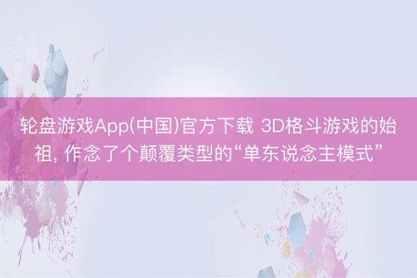 轮盘游戏App(中国)官方下载 3D格斗游戏的始祖， 作念了个颠覆类型的“单东说念主模式”