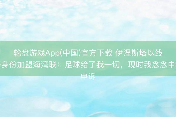 轮盘游戏App(中国)官方下载 伊涅斯塔以线路身份加盟海湾联：足球给了我一切，现时我念念申诉