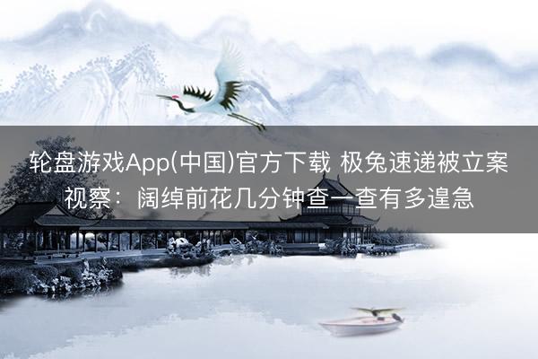 轮盘游戏App(中国)官方下载 极兔速递被立案视察：阔绰前花几分钟查一查有多遑急