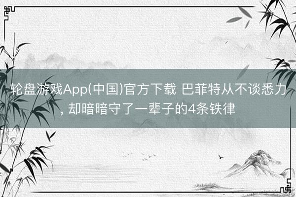 轮盘游戏App(中国)官方下载 巴菲特从不谈悉力， 却暗暗守了一辈子的4条铁律