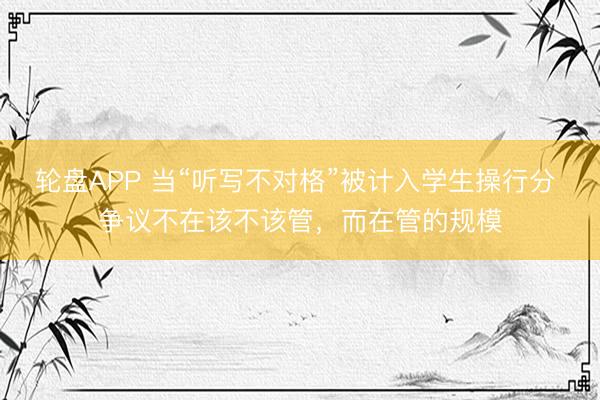 轮盘APP 当“听写不对格”被计入学生操行分 争议不在该不该管,而在管的规模