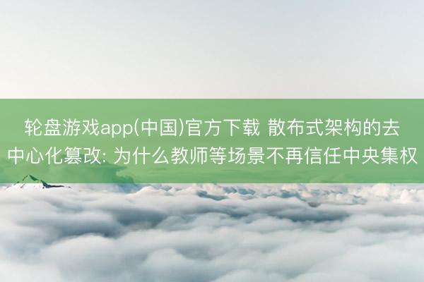 轮盘游戏app(中国)官方下载 散布式架构的去中心化篡改: 为什么教师等场景不再信任中央集权