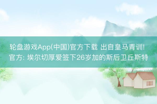 轮盘游戏App(中国)官方下载 出自皇马青训! 官方: 埃尔切厚爱签下26岁加的斯后卫丘斯特